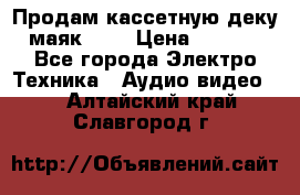 Продам кассетную деку, маяк-231 › Цена ­ 1 500 - Все города Электро-Техника » Аудио-видео   . Алтайский край,Славгород г.